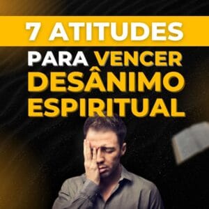 COMO VENCER O DESÂNIMO ESPIRITUAL (7 ATITUDES BÍBLICAS INFALÍVEIS)