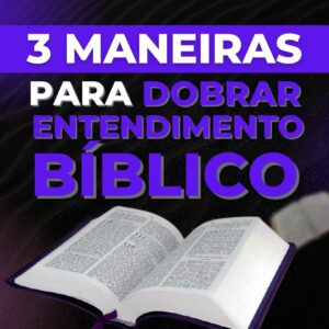 3 Maneiras de Dobrar Seu Entendimento Bíblico (Rápido)
